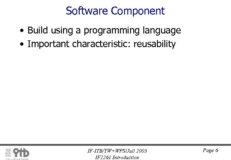 Software Component • Build using a programming language • Important characteristic: reusability IF-ITB/YW+WPS/Juli 2003