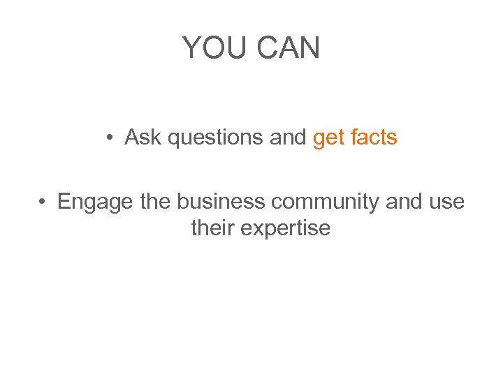 YOU CAN • Ask questions and get facts • Engage the business community and