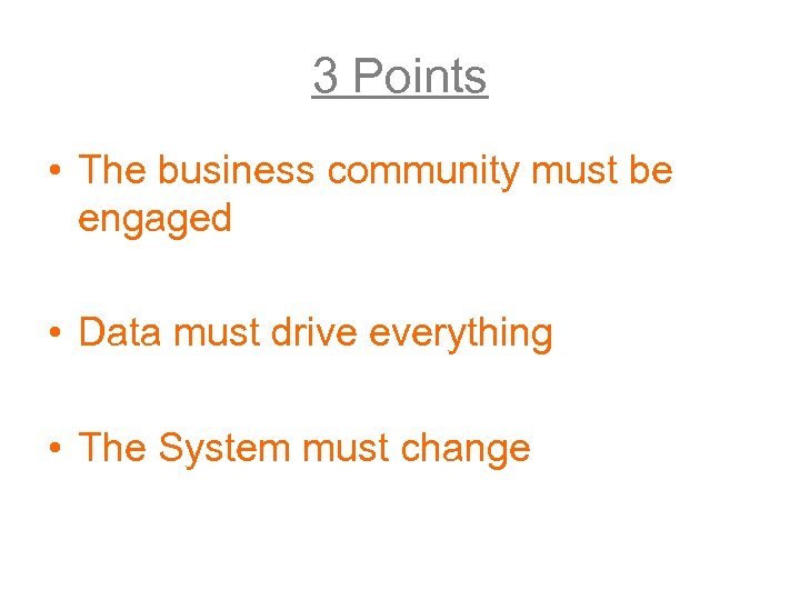 3 Points • The business community must be engaged • Data must drive everything