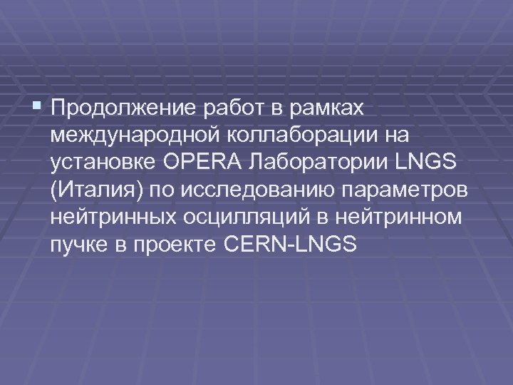 § Продолжение работ в рамках международной коллаборации на установке OPERA Лаборатории LNGS (Италия) по