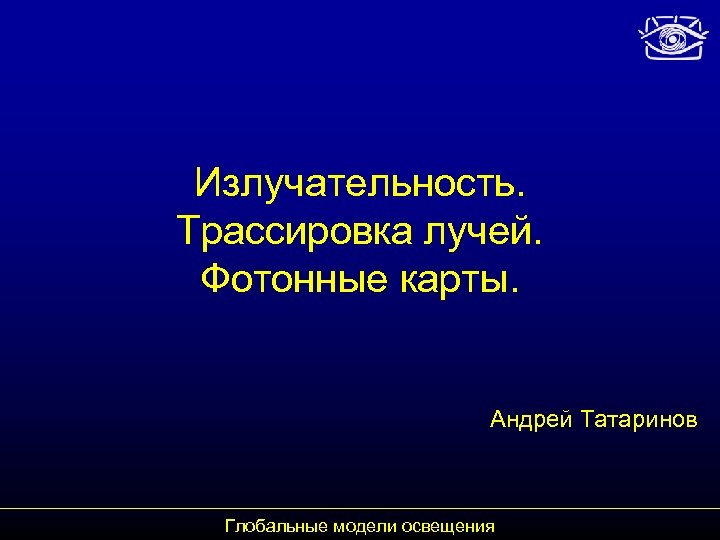 Излучательность. Трассировка лучей. Фотонные карты. Андрей Татаринов Глобальные модели освещения 