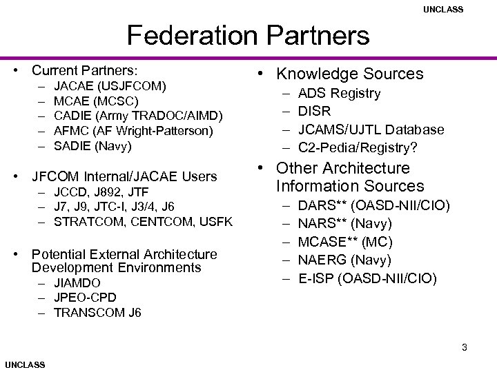 UNCLASS Federation Partners • Current Partners: – – – JACAE (USJFCOM) MCAE (MCSC) CADIE