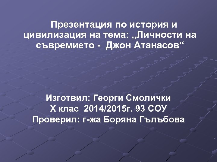 Презентация по история и цивилизация на тема: „Личности на съвремието - Джон Атанасов“ Изготвил: