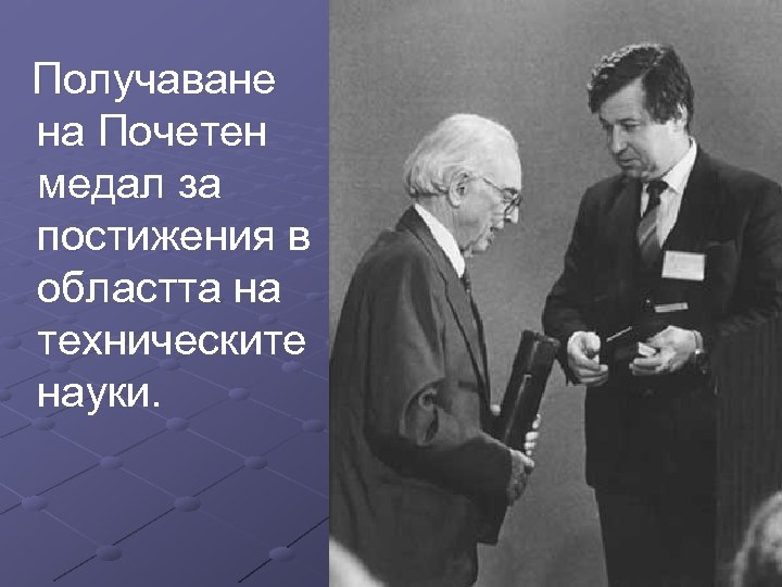 Получаване на Почетен медал за постижения в областта на техническите науки. 