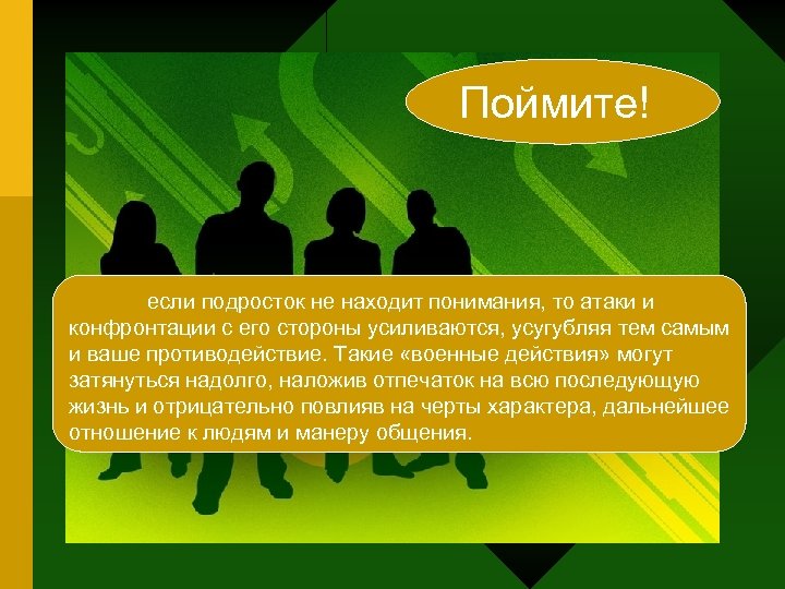 Поймите! если подросток не находит понимания, то атаки и конфронтации с его стороны усиливаются,