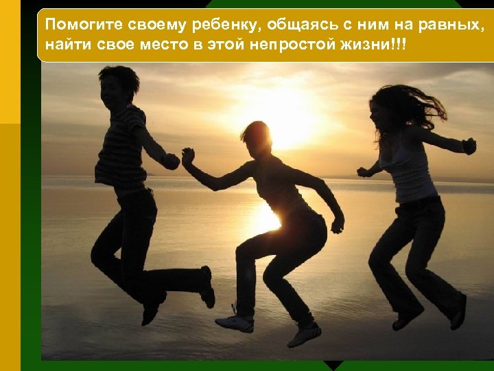 Помогите своему ребенку, общаясь с ним на равных, найти свое место в этой непростой