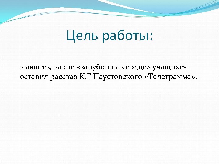 Цель работы: выявить, какие «зарубки на сердце» учащихся оставил рассказ К. Г. Паустовского «Телеграмма»