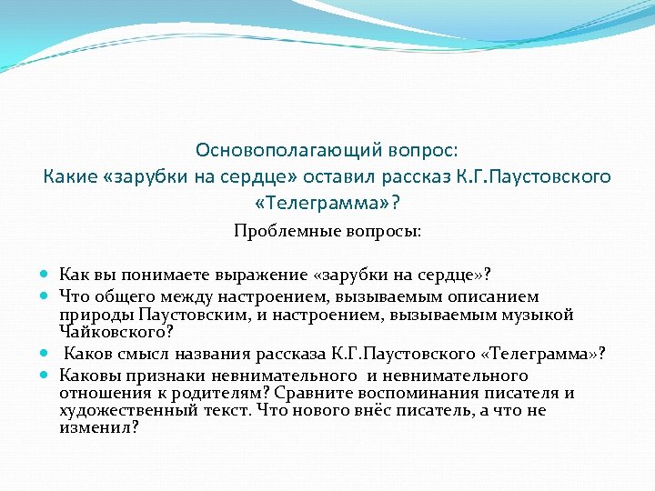 Основополагающий вопрос: Какие «зарубки на сердце» оставил рассказ К. Г. Паустовского «Телеграмма» ? Проблемные