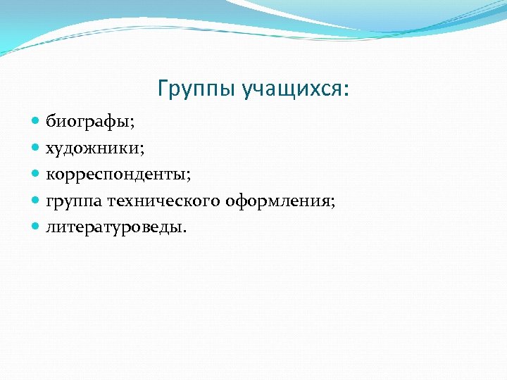 Группы учащихся: биографы; художники; корреспонденты; группа технического оформления; литературоведы. 