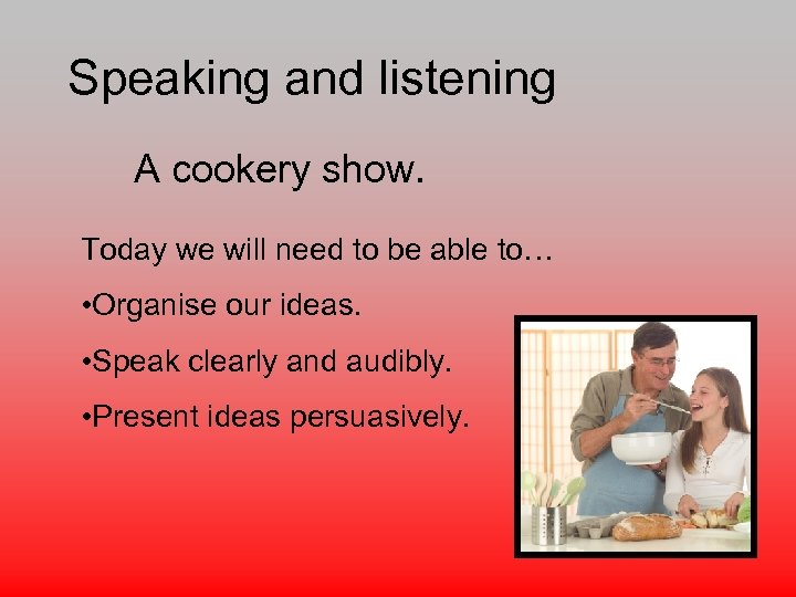 Speaking and listening A cookery show. Today we will need to be able to…