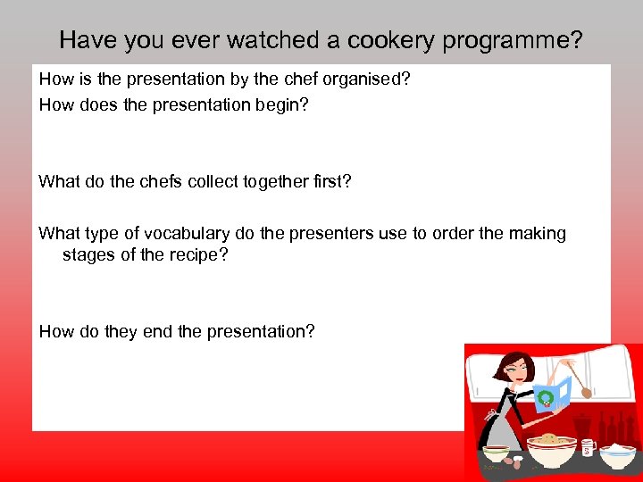 Have you ever watched a cookery programme? How is the presentation by the chef