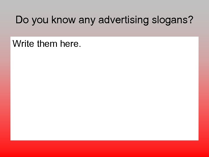 Do you know any advertising slogans? Write them here. 
