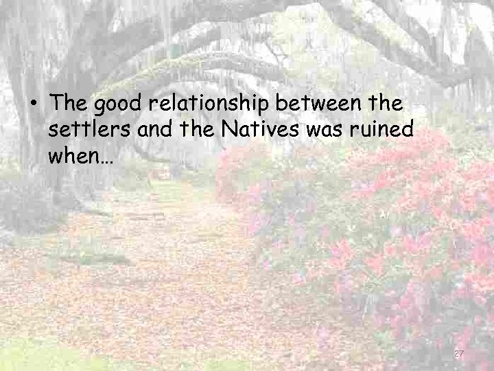  • The good relationship between the settlers and the Natives was ruined when…