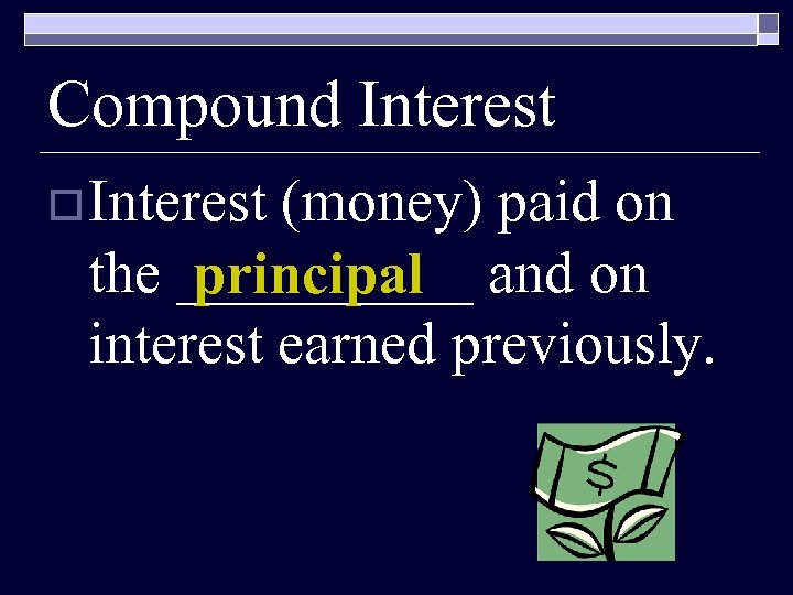 Compound Interest o Interest (money) paid on the _____ and on principal interest earned