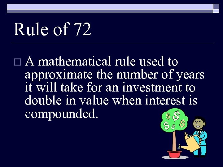 Rule of 72 o. A mathematical rule used to approximate the number of years