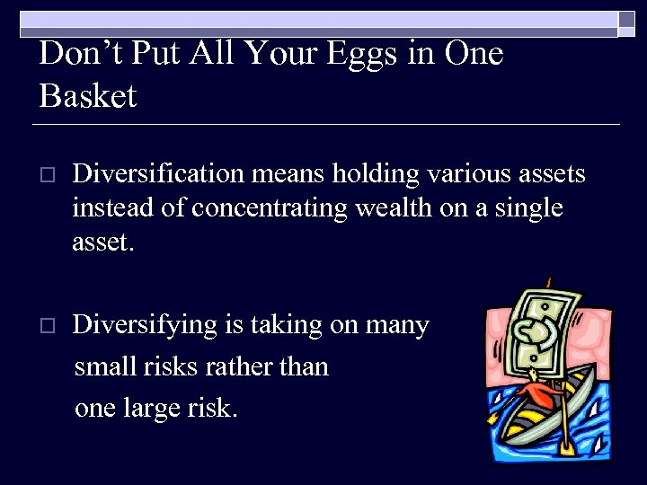Don’t Put All Your Eggs in One Basket o Diversification means holding various assets