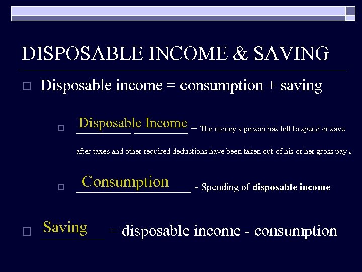 DISPOSABLE INCOME & SAVING o Disposable income = consumption + saving o Disposable Income