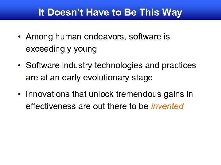 It Doesn’t Have to Be This Way • Among human endeavors, software is exceedingly