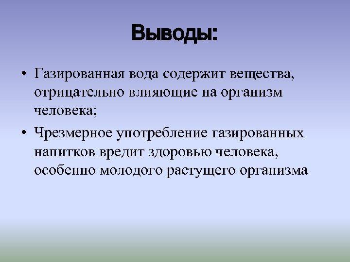 Выводы: • Газированная вода содержит вещества, отрицательно влияющие на организм человека; • Чрезмерное употребление