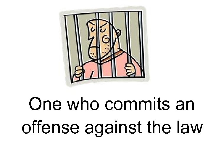 One who commits an offense against the law 