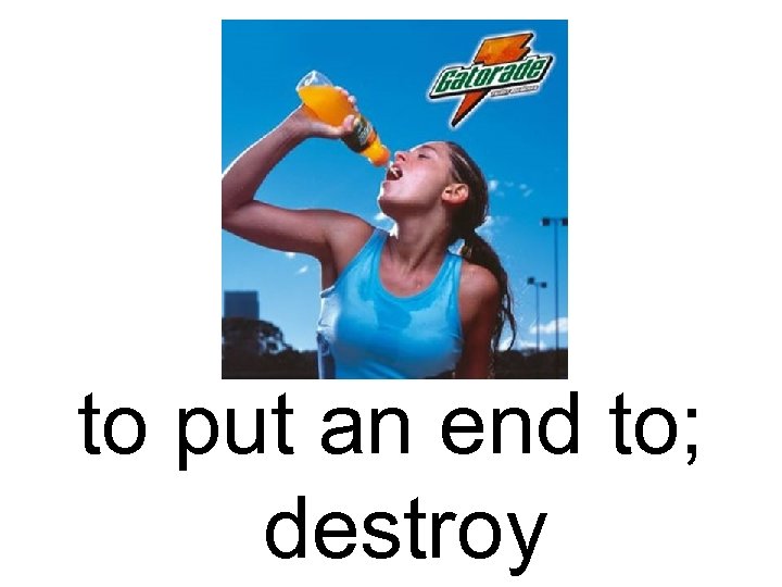 to put an end to; destroy 