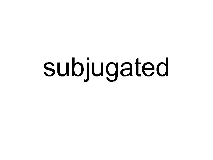 subjugated 