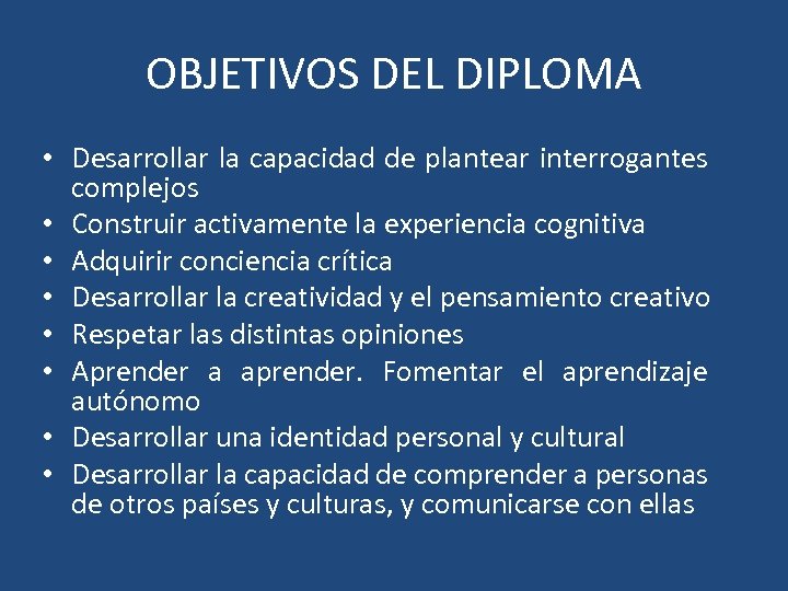 OBJETIVOS DEL DIPLOMA • Desarrollar la capacidad de plantear interrogantes complejos • Construir activamente