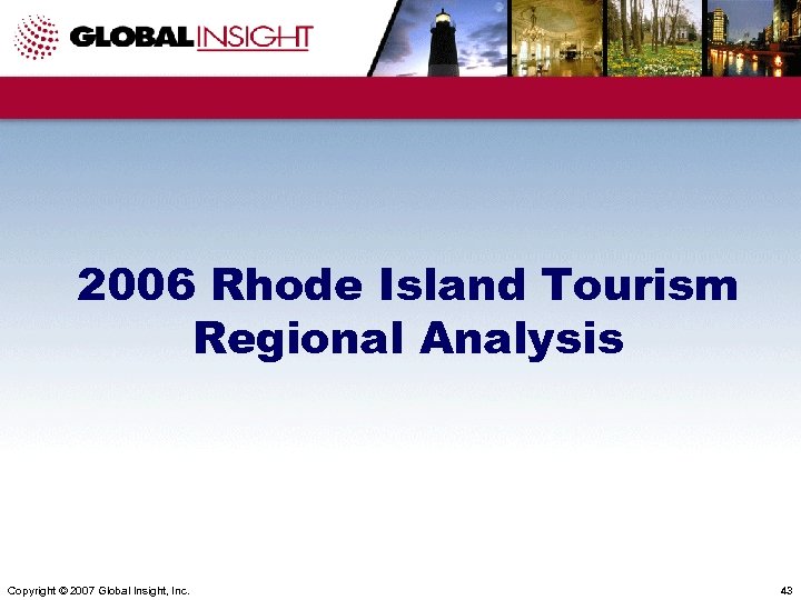 2006 Rhode Island Tourism Regional Analysis Copyright © 2007 Global Insight, Inc. 43 
