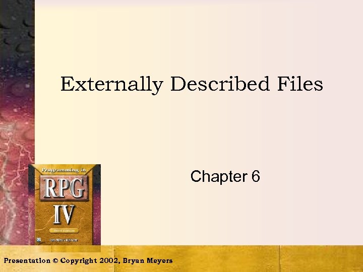 Externally Described Files Chapter 6 Presentation © Copyright 2002, Bryan Meyers 