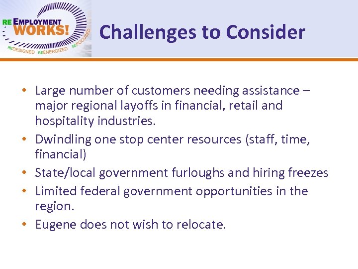 Challenges to Consider • Large number of customers needing assistance – major regional layoffs