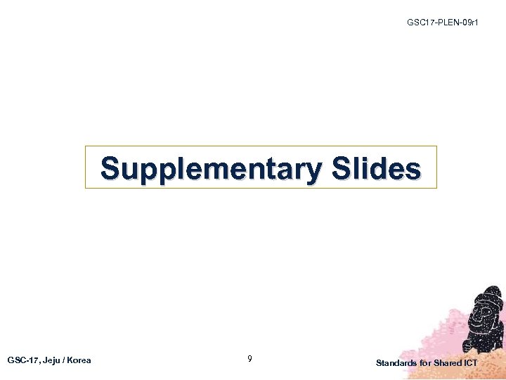 GSC 17 -PLEN-09 r 1 Supplementary Slides GSC-17, Jeju / Korea 9 Standards for