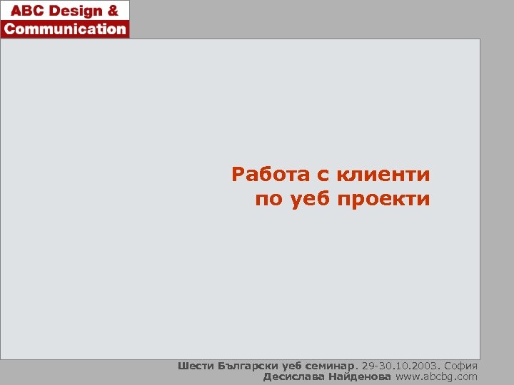 Работа с клиенти по уеб проекти Шести Български уеб семинар. 29 -30. 10. 2003.