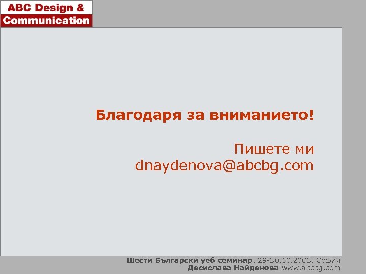 Благодаря за вниманието! Пишете ми dnaydenova@abcbg. com Шести Български уеб семинар. 29 -30. 10.