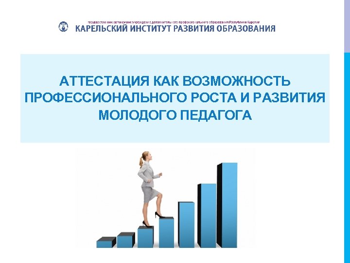 АТТЕСТАЦИЯ КАК ВОЗМОЖНОСТЬ ПРОФЕССИОНАЛЬНОГО РОСТА И РАЗВИТИЯ МОЛОДОГО ПЕДАГОГА 
