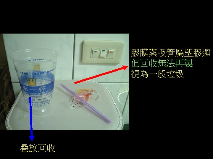 塑膠 膠膜與吸管屬塑膠類 但回收無法再製 視為一般垃圾 疊放回收 