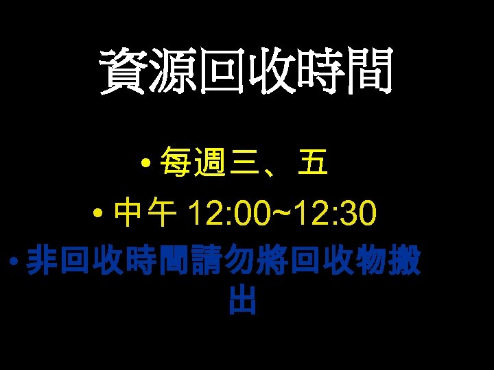 資源回收時間 • 每週三、五 • 中午 12: 00~12: 30 • 非回收時間請勿將回收物搬 出 