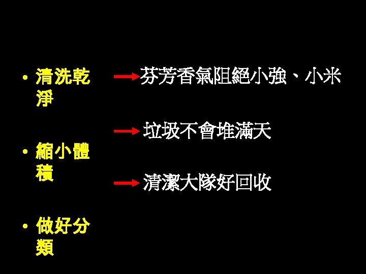 資源回收三原則 • 清洗乾 淨 • 縮小體 積 • 做好分 類 芬芳香氣阻絕小強、小米 垃圾不會堆滿天 清潔大隊好回收 