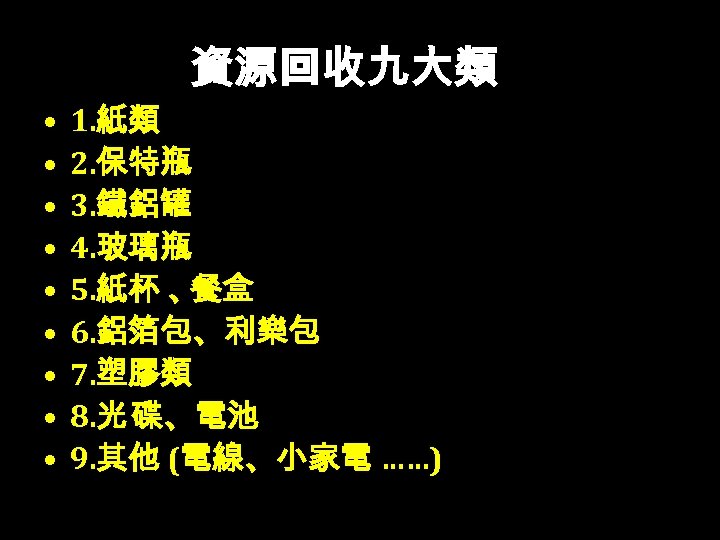 資源回收九大類 • • • 1. 紙類 2. 保特瓶 3. 鐵鋁罐 4. 玻璃瓶 5. 紙杯
