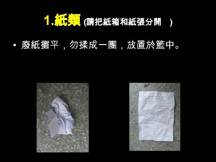1. 紙類 (請把紙箱和紙張分開 ) • 廢紙攤平，勿揉成一團，放置於籃中。 