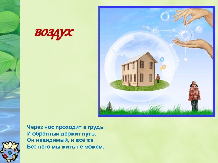 воздух Через нос проходит в грудь И обратный держит путь. Он невидимый, и всё