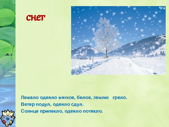 снег Лежало одеяло мягкое, белое, землю грело. Ветер подул, одеяло сдул. Солнце припекло, одеяло