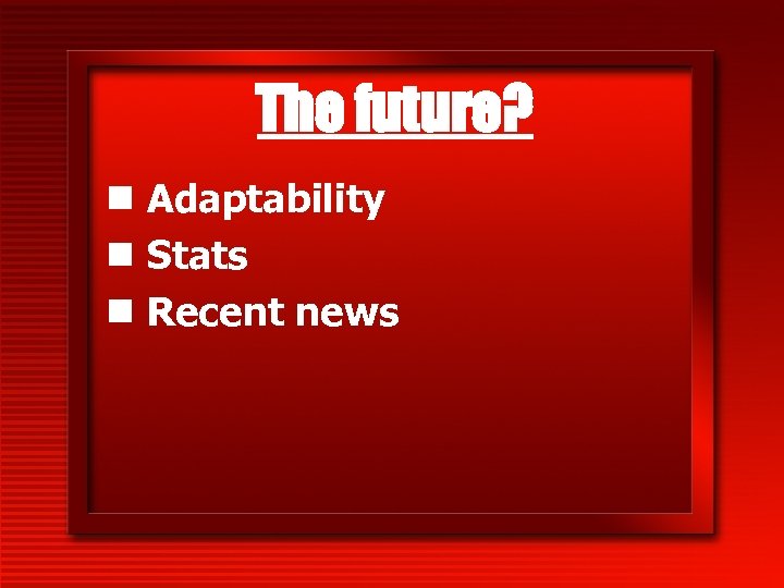 The future? n Adaptability n Stats n Recent news 