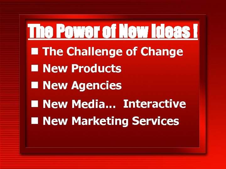 The Power of New Ideas ! n The Challenge of Change n New Products