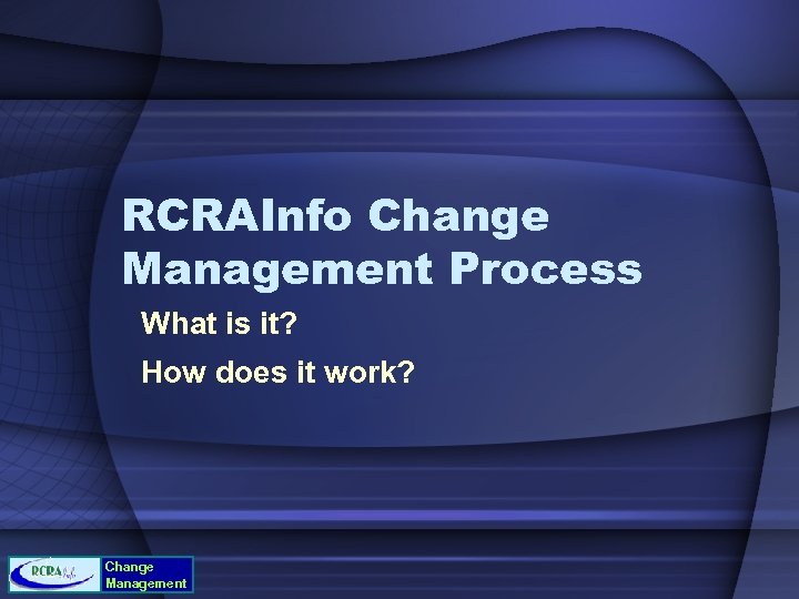 RCRAInfo Change Management Process What is it? How does it work? Change Management 