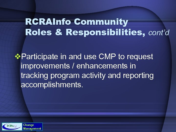 RCRAInfo Community Roles & Responsibilities, cont’d v. Participate in and use CMP to request