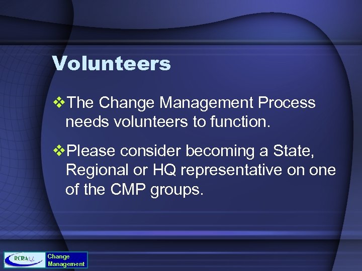 Volunteers v. The Change Management Process needs volunteers to function. v. Please consider becoming
