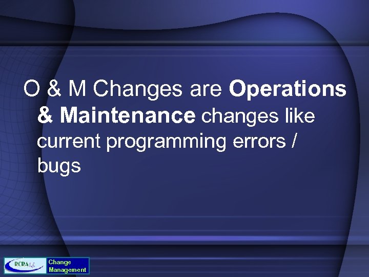 O & M Changes are Operations & Maintenance changes like current programming errors /