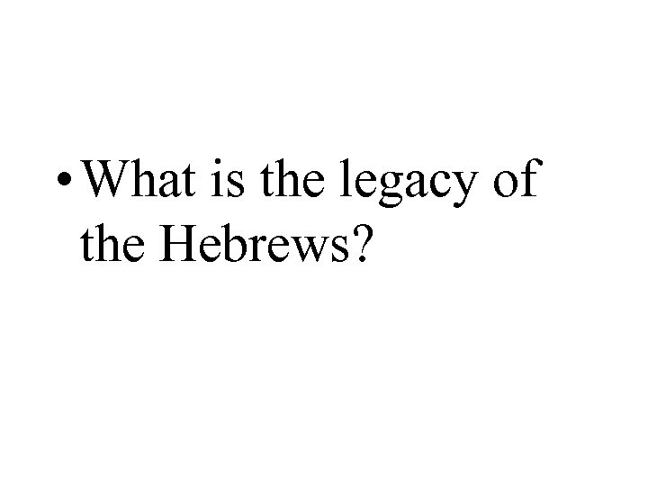  • What is the legacy of the Hebrews? 