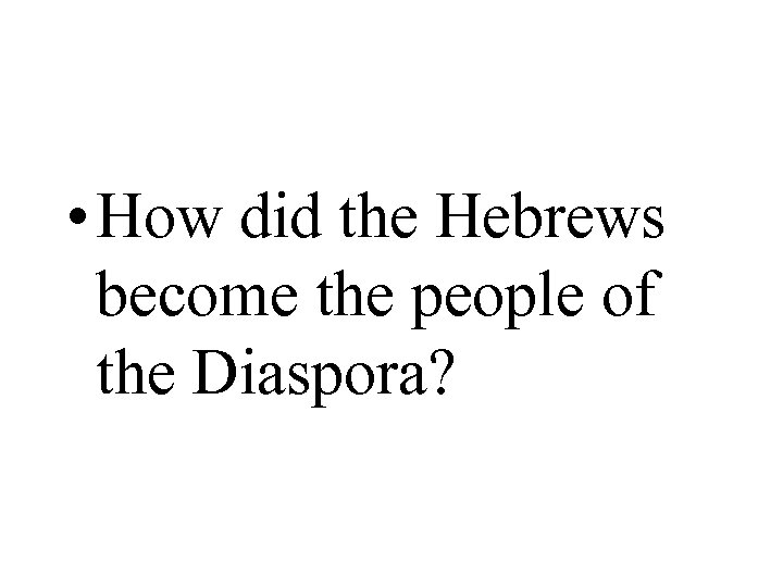  • How did the Hebrews become the people of the Diaspora? 
