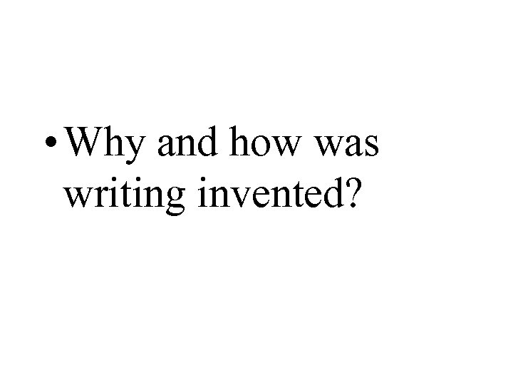  • Why and how was writing invented? 